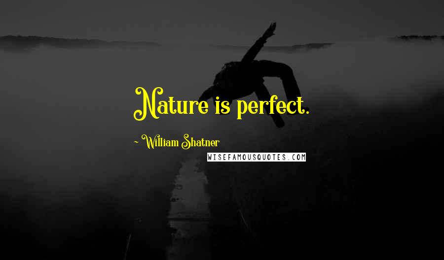 William Shatner Quotes: Nature is perfect.