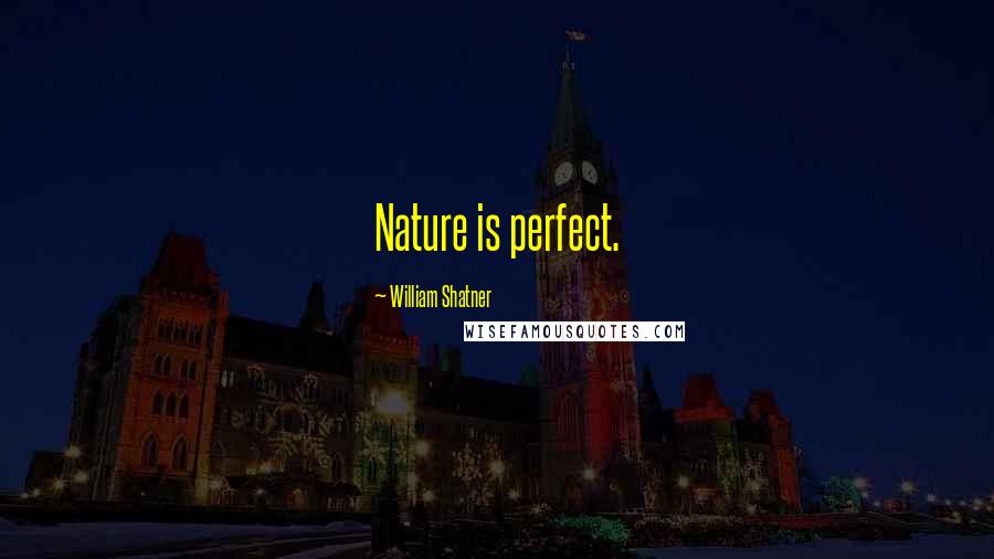 William Shatner Quotes: Nature is perfect.