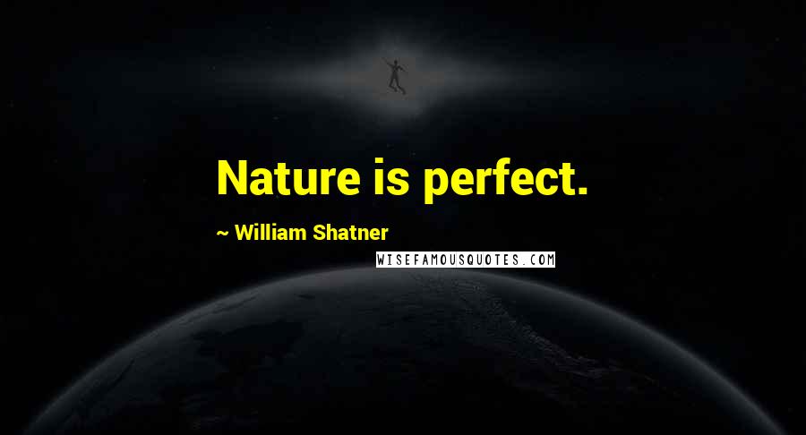 William Shatner Quotes: Nature is perfect.