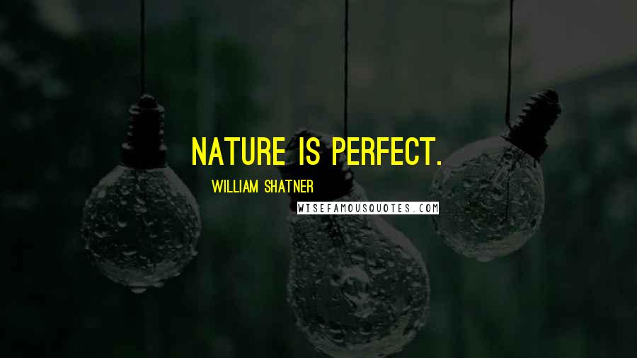 William Shatner Quotes: Nature is perfect.