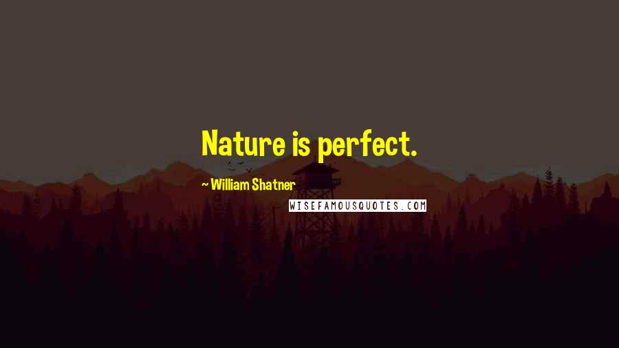 William Shatner Quotes: Nature is perfect.