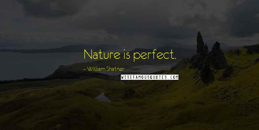 William Shatner Quotes: Nature is perfect.