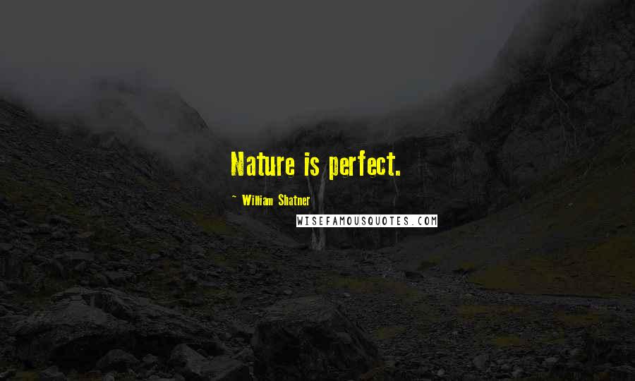 William Shatner Quotes: Nature is perfect.