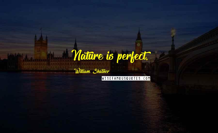 William Shatner Quotes: Nature is perfect.