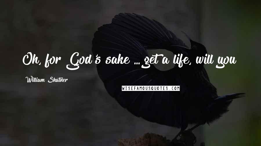 William Shatner Quotes: Oh, for God's sake ... get a life, will you?