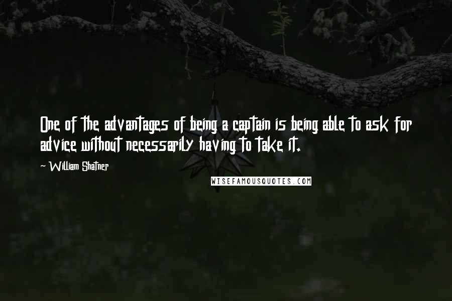 William Shatner Quotes: One of the advantages of being a captain is being able to ask for advice without necessarily having to take it.