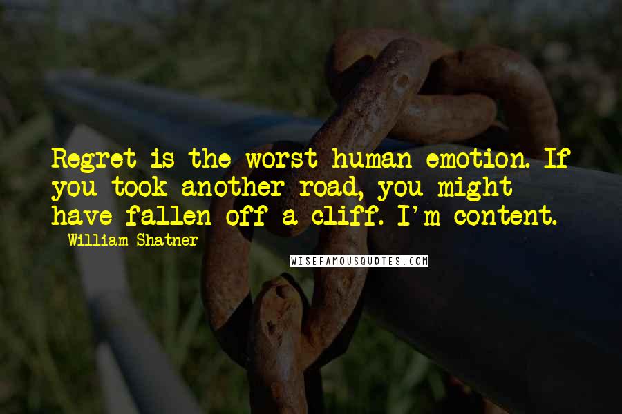 William Shatner Quotes: Regret is the worst human emotion. If you took another road, you might have fallen off a cliff. I'm content.