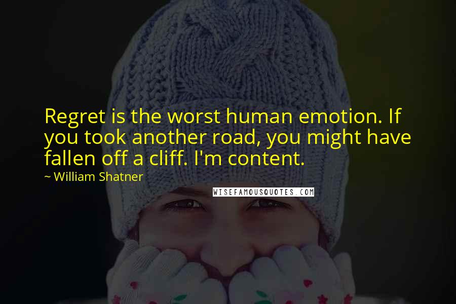 William Shatner Quotes: Regret is the worst human emotion. If you took another road, you might have fallen off a cliff. I'm content.