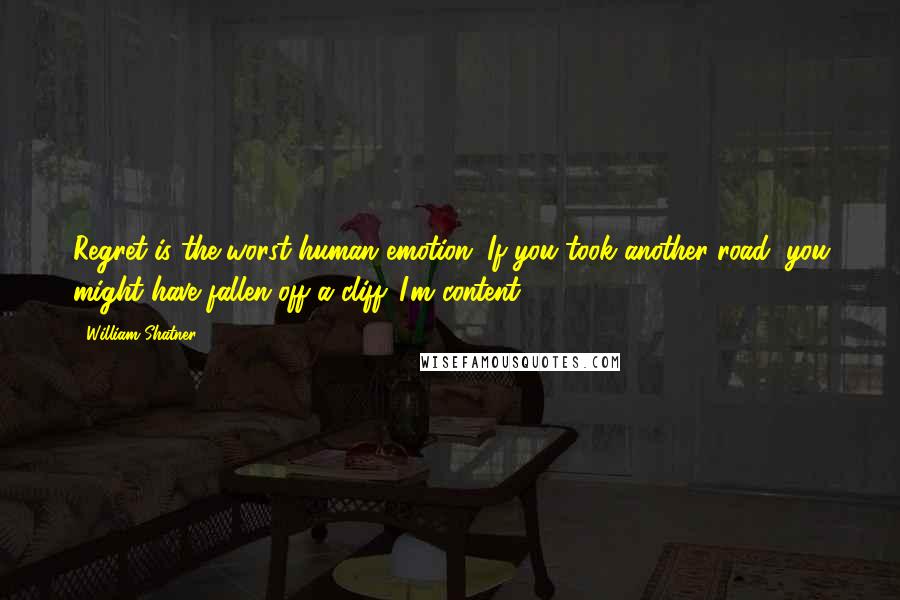 William Shatner Quotes: Regret is the worst human emotion. If you took another road, you might have fallen off a cliff. I'm content.