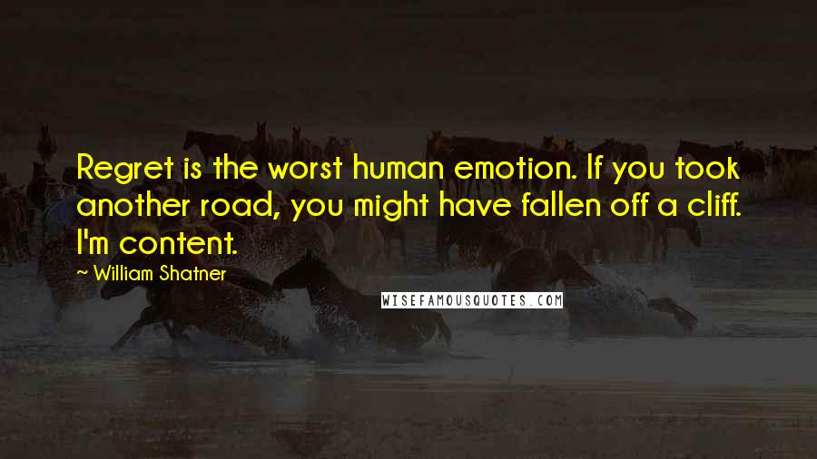 William Shatner Quotes: Regret is the worst human emotion. If you took another road, you might have fallen off a cliff. I'm content.