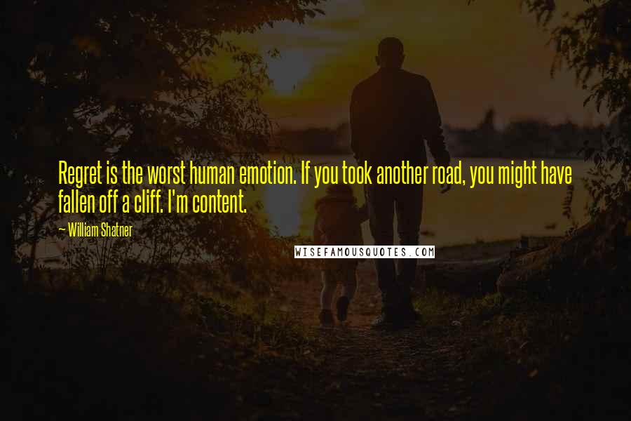 William Shatner Quotes: Regret is the worst human emotion. If you took another road, you might have fallen off a cliff. I'm content.