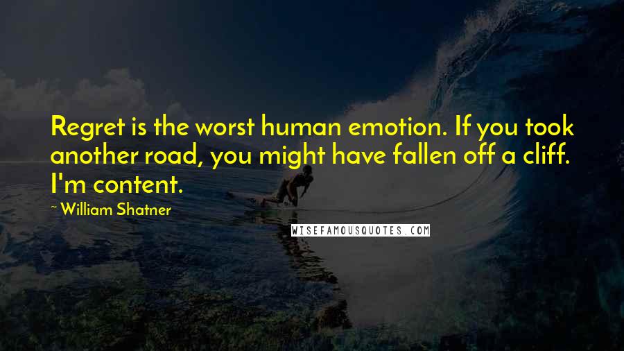 William Shatner Quotes: Regret is the worst human emotion. If you took another road, you might have fallen off a cliff. I'm content.