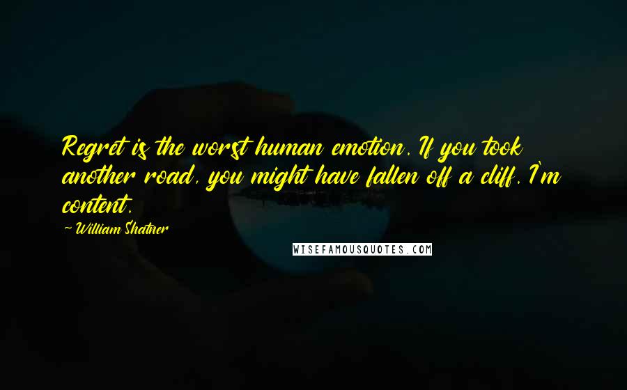 William Shatner Quotes: Regret is the worst human emotion. If you took another road, you might have fallen off a cliff. I'm content.