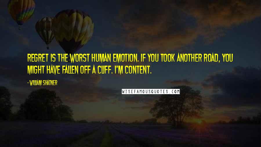 William Shatner Quotes: Regret is the worst human emotion. If you took another road, you might have fallen off a cliff. I'm content.