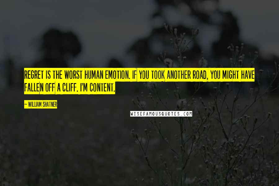 William Shatner Quotes: Regret is the worst human emotion. If you took another road, you might have fallen off a cliff. I'm content.