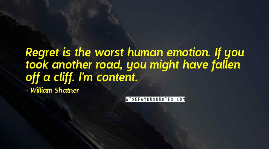 William Shatner Quotes: Regret is the worst human emotion. If you took another road, you might have fallen off a cliff. I'm content.