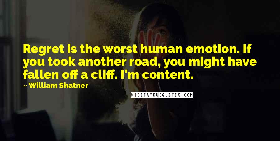 William Shatner Quotes: Regret is the worst human emotion. If you took another road, you might have fallen off a cliff. I'm content.