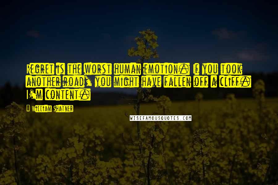 William Shatner Quotes: Regret is the worst human emotion. If you took another road, you might have fallen off a cliff. I'm content.