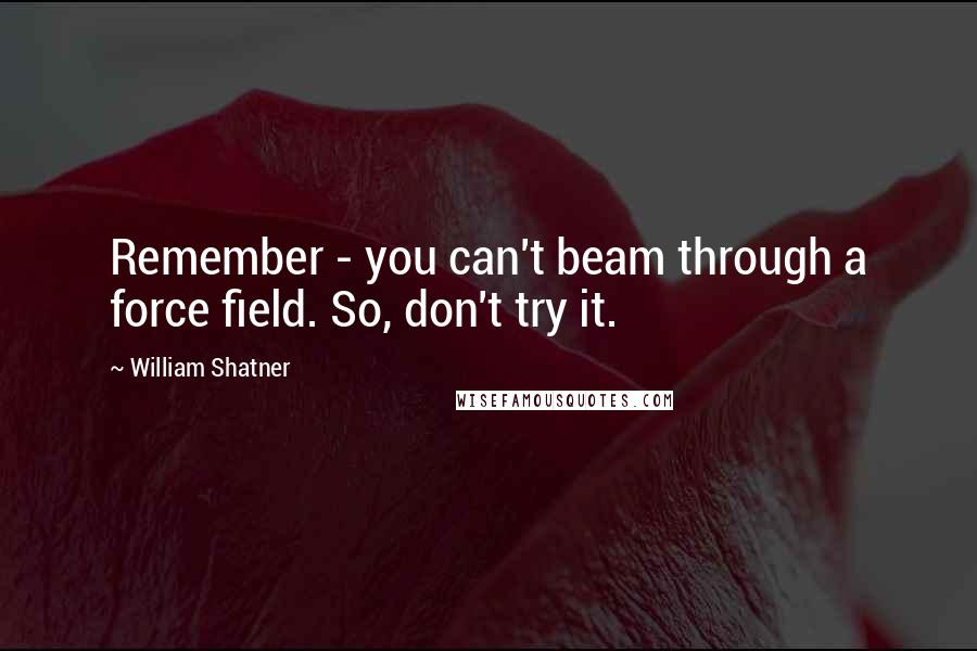 William Shatner Quotes: Remember - you can't beam through a force field. So, don't try it.