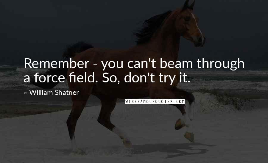 William Shatner Quotes: Remember - you can't beam through a force field. So, don't try it.