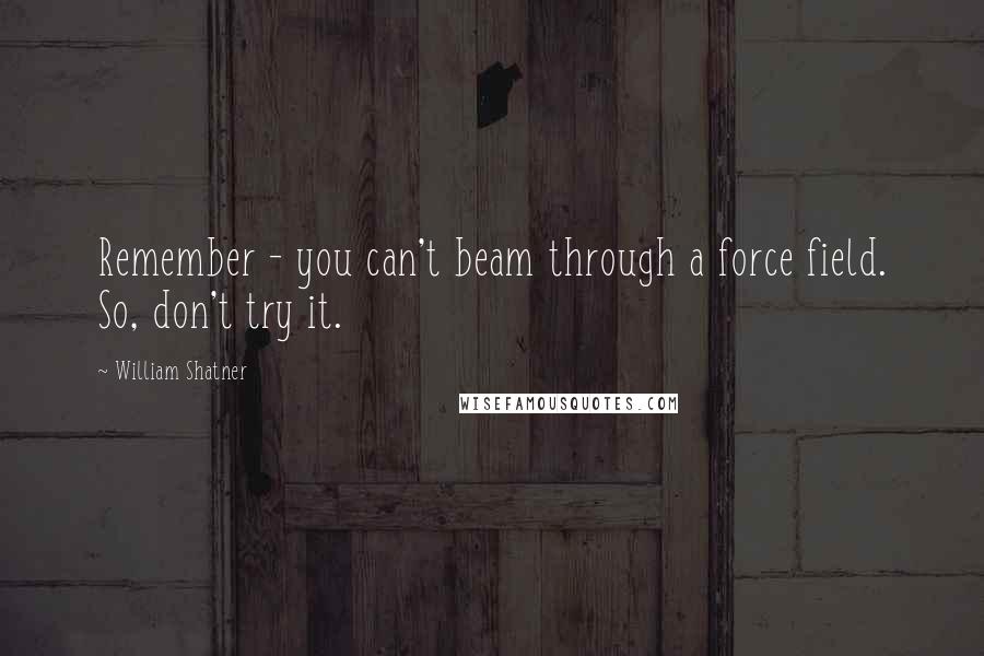 William Shatner Quotes: Remember - you can't beam through a force field. So, don't try it.