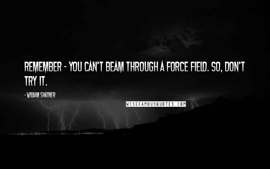 William Shatner Quotes: Remember - you can't beam through a force field. So, don't try it.