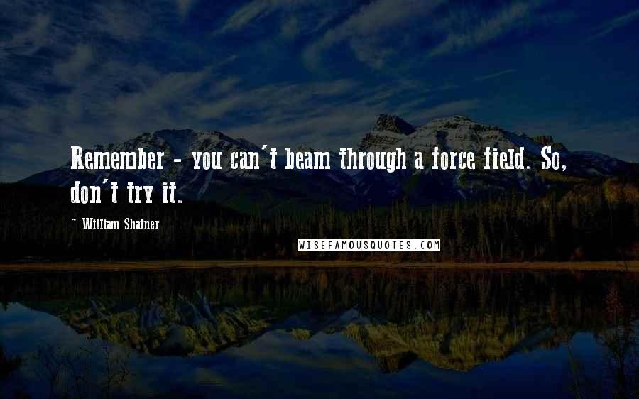 William Shatner Quotes: Remember - you can't beam through a force field. So, don't try it.