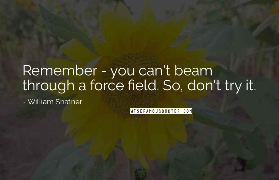 William Shatner Quotes: Remember - you can't beam through a force field. So, don't try it.