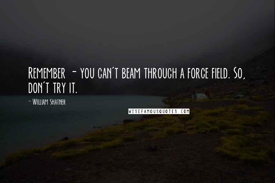 William Shatner Quotes: Remember - you can't beam through a force field. So, don't try it.