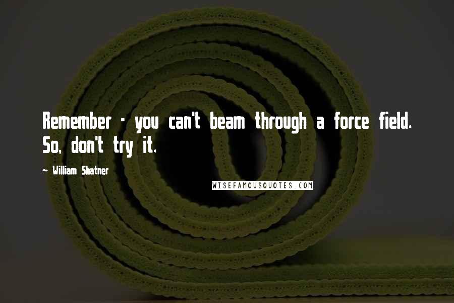 William Shatner Quotes: Remember - you can't beam through a force field. So, don't try it.