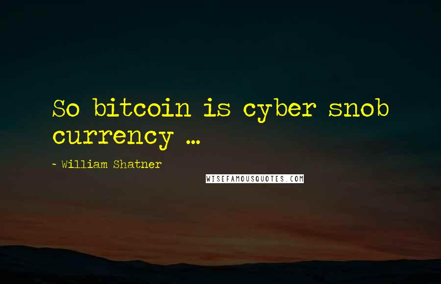 William Shatner Quotes: So bitcoin is cyber snob currency ...