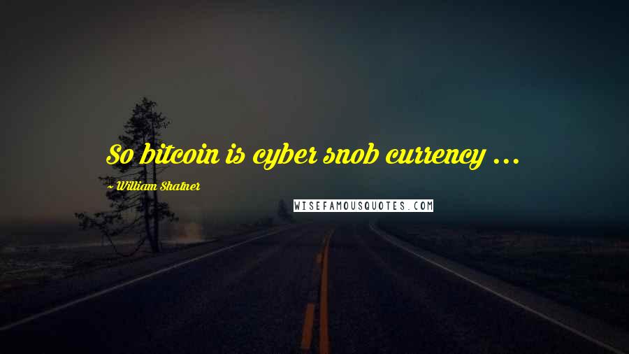 William Shatner Quotes: So bitcoin is cyber snob currency ...