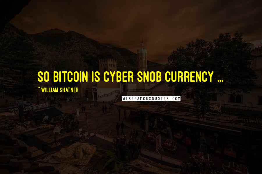 William Shatner Quotes: So bitcoin is cyber snob currency ...