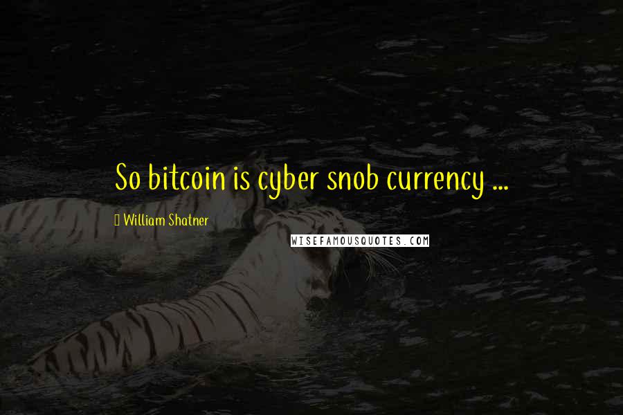 William Shatner Quotes: So bitcoin is cyber snob currency ...