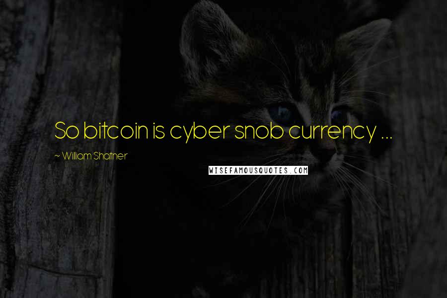 William Shatner Quotes: So bitcoin is cyber snob currency ...