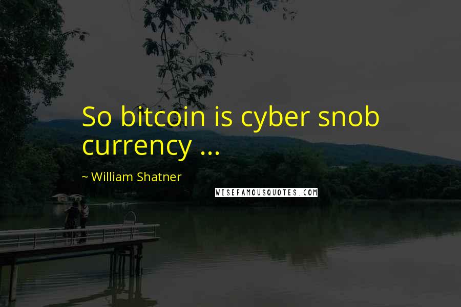 William Shatner Quotes: So bitcoin is cyber snob currency ...