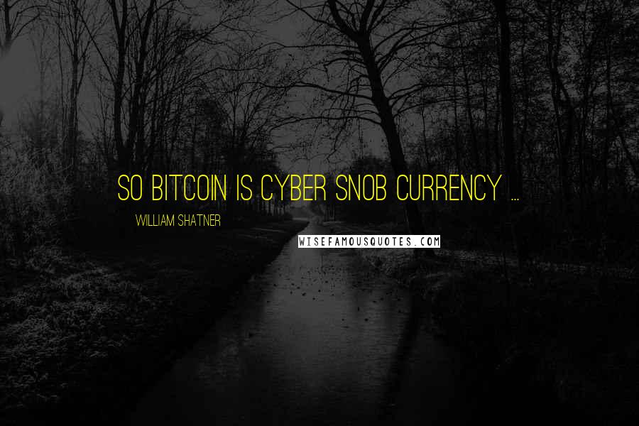 William Shatner Quotes: So bitcoin is cyber snob currency ...