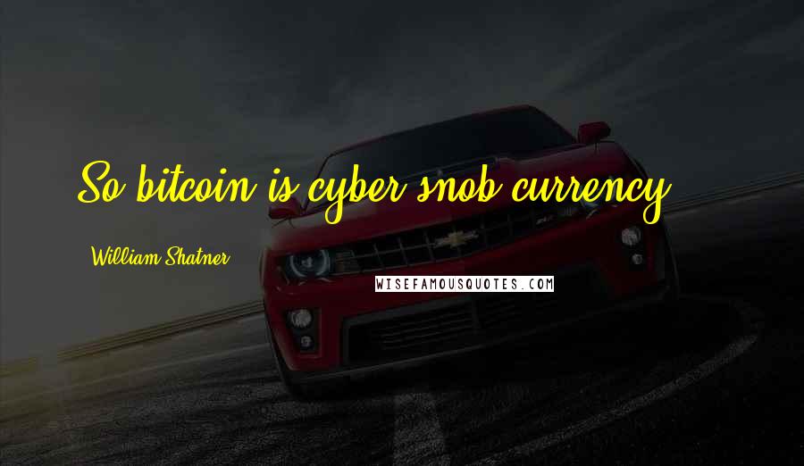 William Shatner Quotes: So bitcoin is cyber snob currency ...