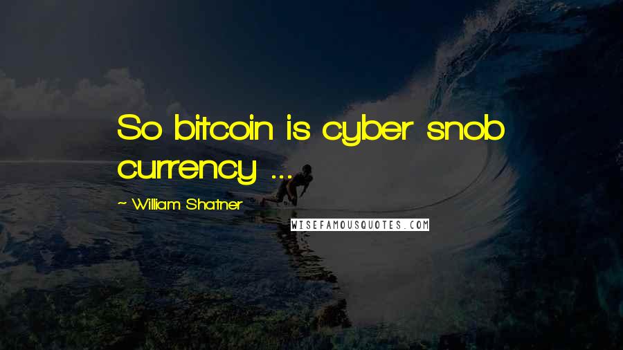 William Shatner Quotes: So bitcoin is cyber snob currency ...