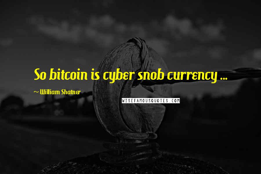 William Shatner Quotes: So bitcoin is cyber snob currency ...