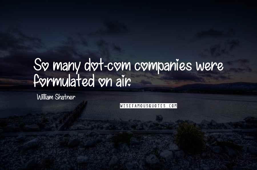 William Shatner Quotes: So many dot-com companies were formulated on air.