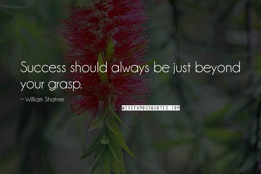 William Shatner Quotes: Success should always be just beyond your grasp.