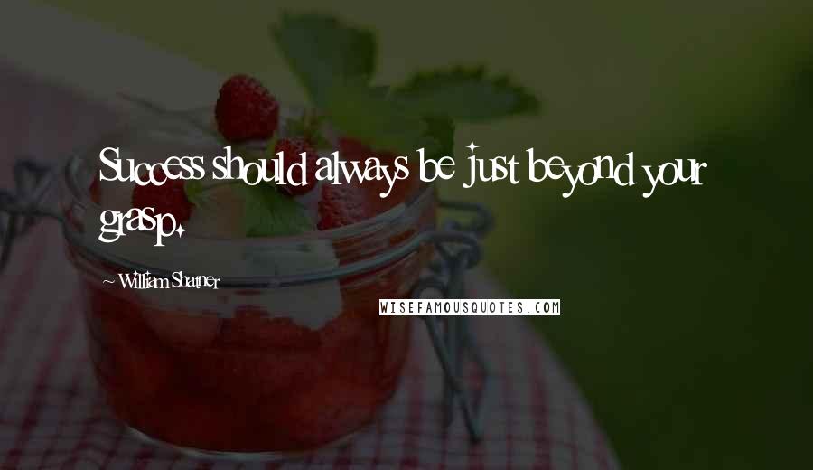 William Shatner Quotes: Success should always be just beyond your grasp.