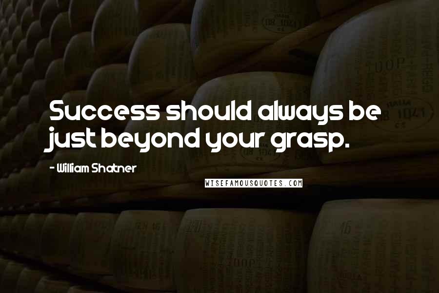 William Shatner Quotes: Success should always be just beyond your grasp.