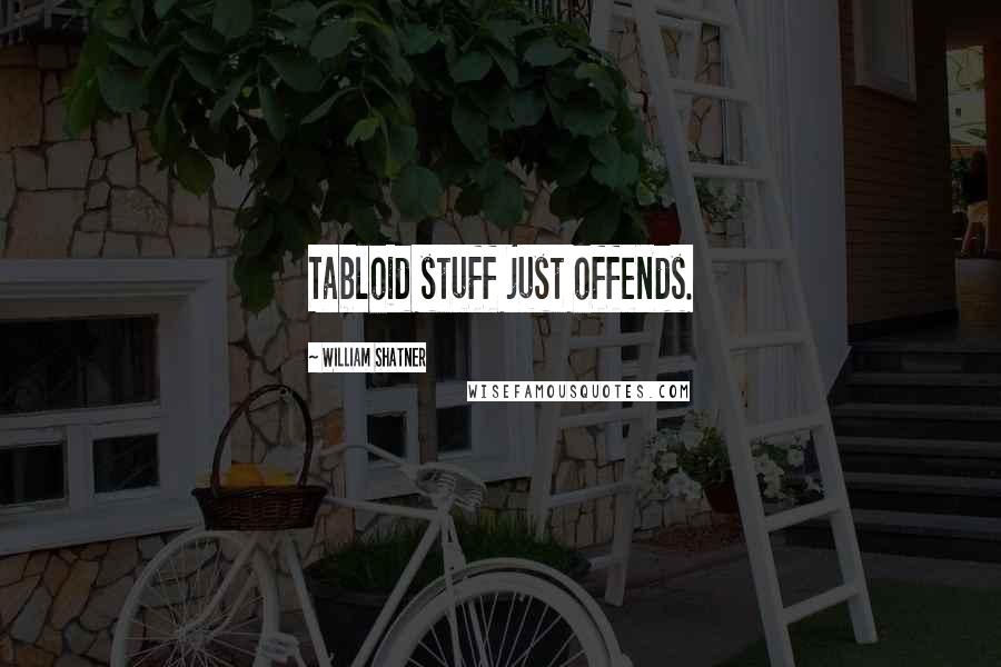 William Shatner Quotes: Tabloid stuff just offends.