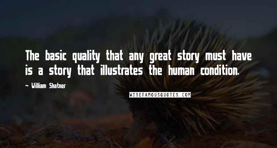 William Shatner Quotes: The basic quality that any great story must have is a story that illustrates the human condition.