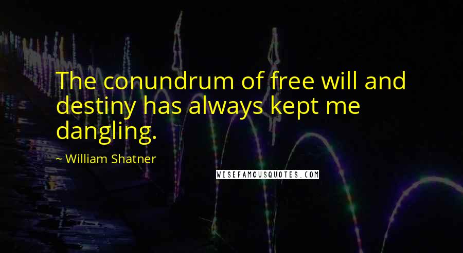 William Shatner Quotes: The conundrum of free will and destiny has always kept me dangling.