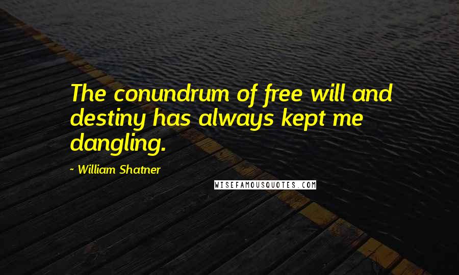 William Shatner Quotes: The conundrum of free will and destiny has always kept me dangling.