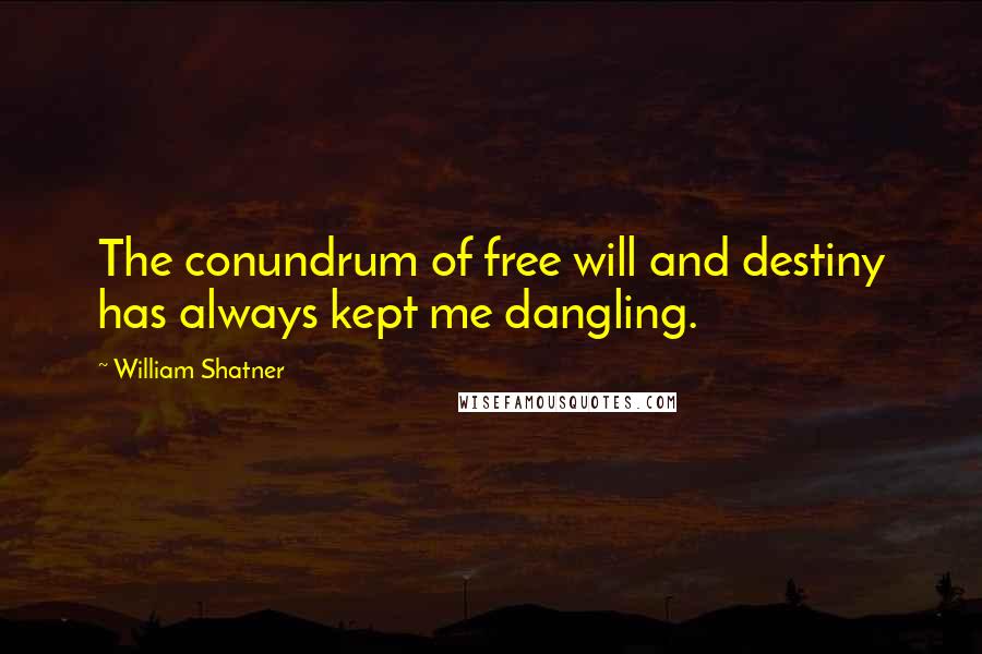 William Shatner Quotes: The conundrum of free will and destiny has always kept me dangling.