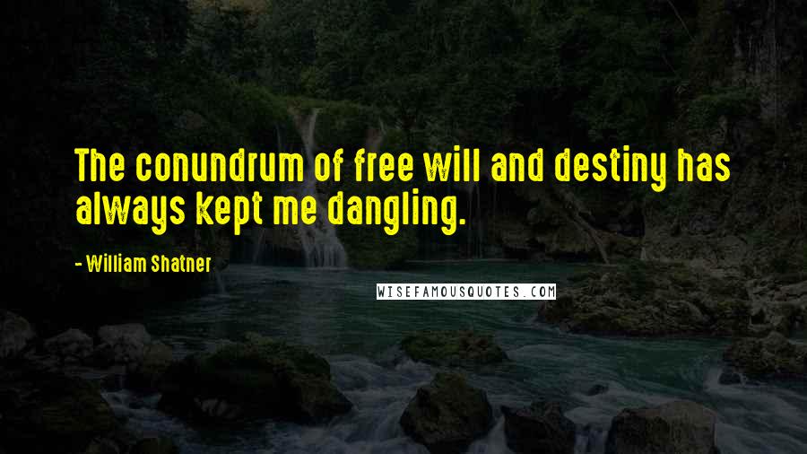 William Shatner Quotes: The conundrum of free will and destiny has always kept me dangling.